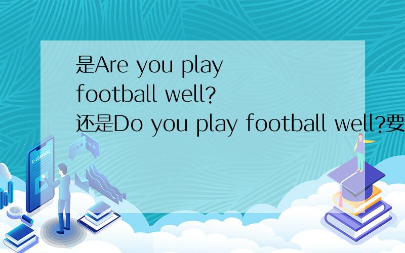 是Are you play football well?还是Do you play football well?要理由