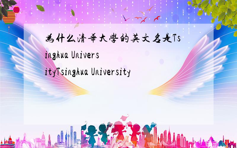 为什么清华大学的英文名是Tsinghua UniversityTsinghua University