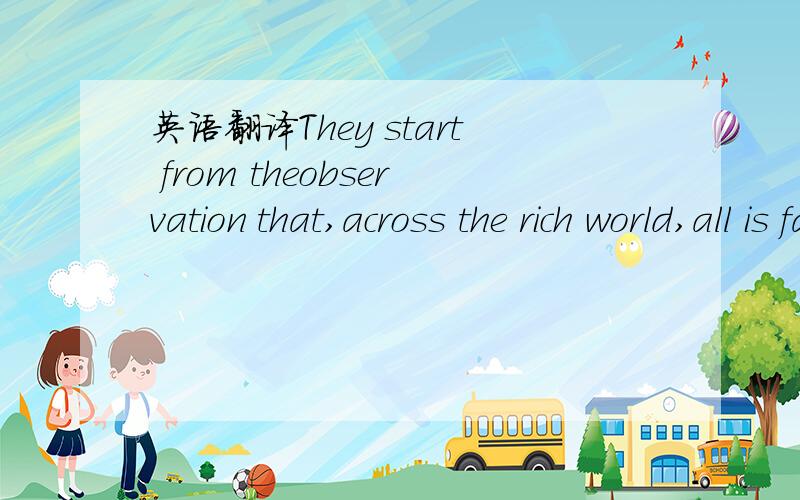 英语翻译They start from theobservation that,across the rich world,all is far from well in the world ofwork.