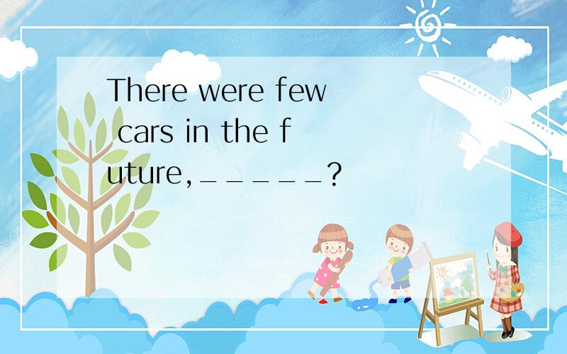 There were few cars in the future,_____?