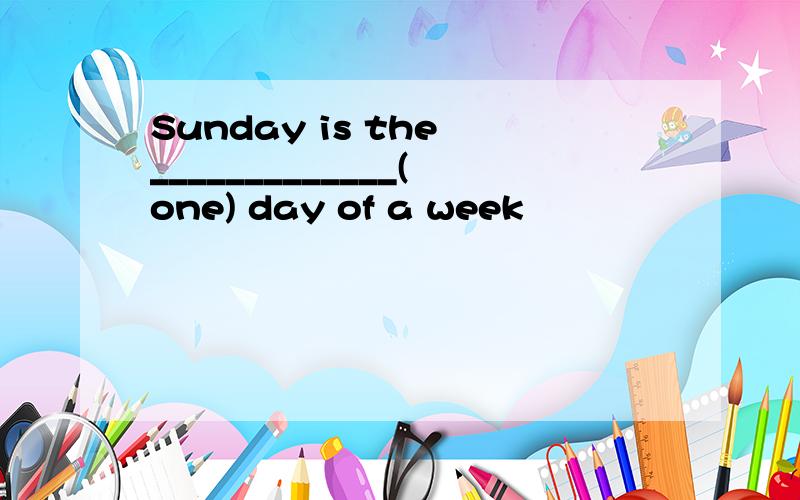 Sunday is the _____________(one) day of a week