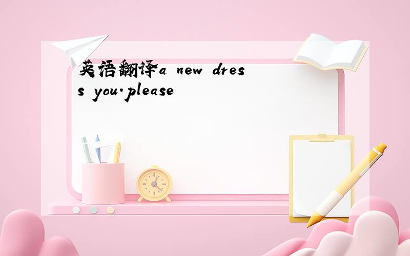 英语翻译a new dress you.please