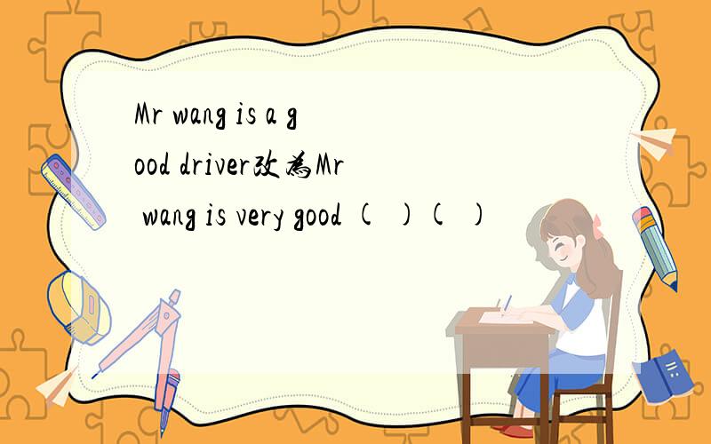 Mr wang is a good driver改为Mr wang is very good ( )( )