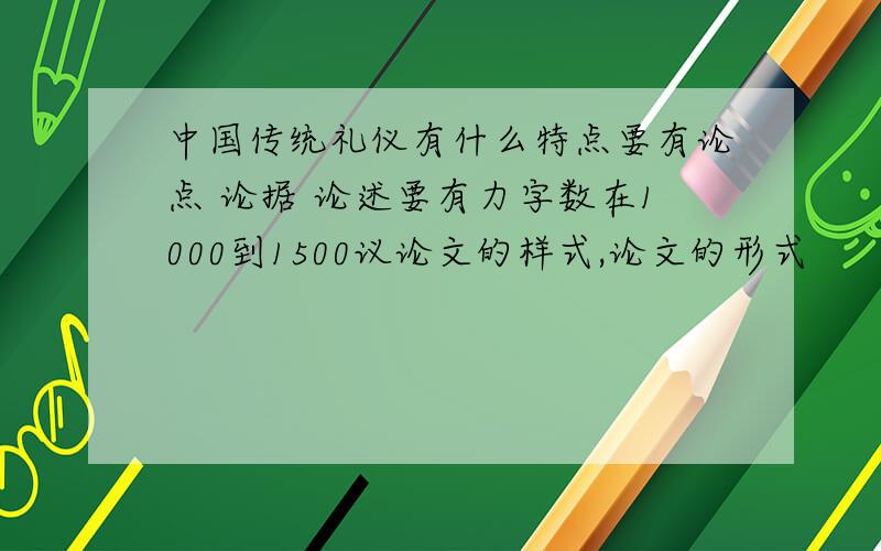 中国传统礼仪有什么特点要有论点 论据 论述要有力字数在1000到1500议论文的样式,论文的形式
