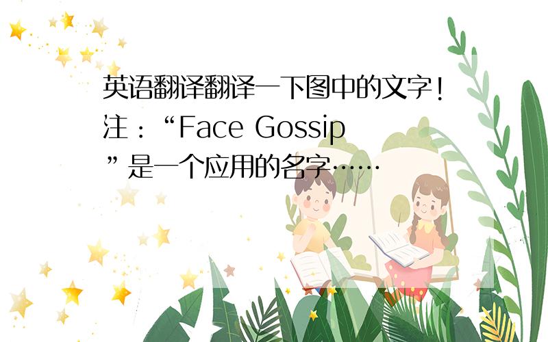 英语翻译翻译一下图中的文字!注：“Face Gossip”是一个应用的名字……