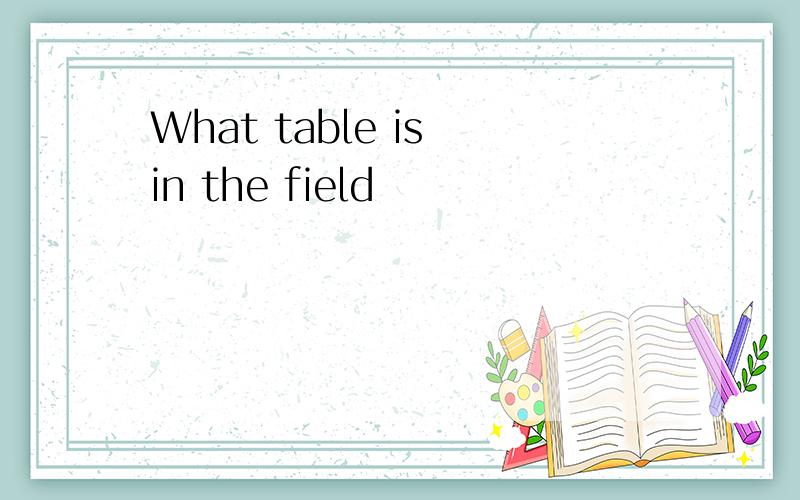 What table is in the field