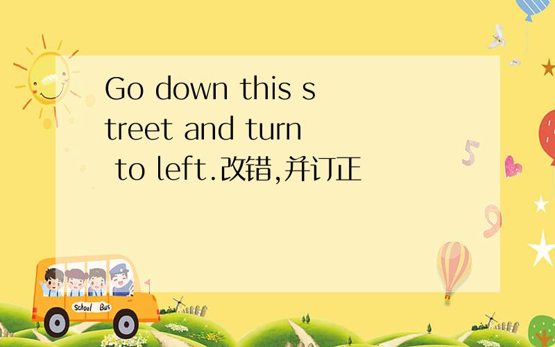 Go down this street and turn to left.改错,并订正
