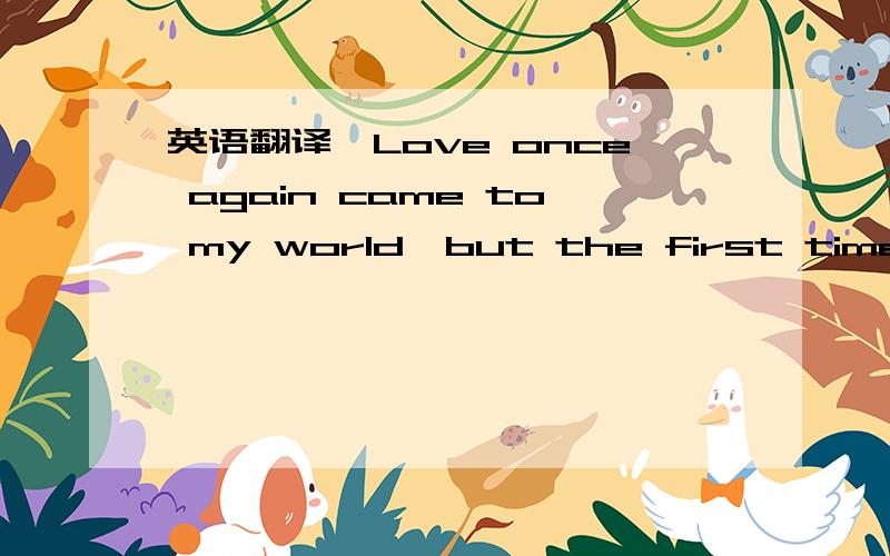 英语翻译　Love once again came to my world,but the first time to leave翻译成中文为什么是爱一次一次的来的我的世界、但又一次一次的离开.这句英文为什么要这样翻译啊?明明是first time 为什么中文却变