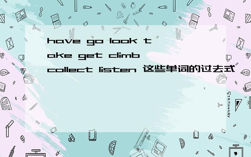 have go look take get climb collect listen 这些单词的过去式