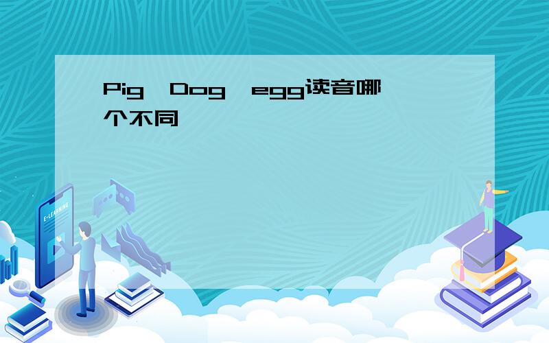 Pig,Dog,egg读音哪个不同