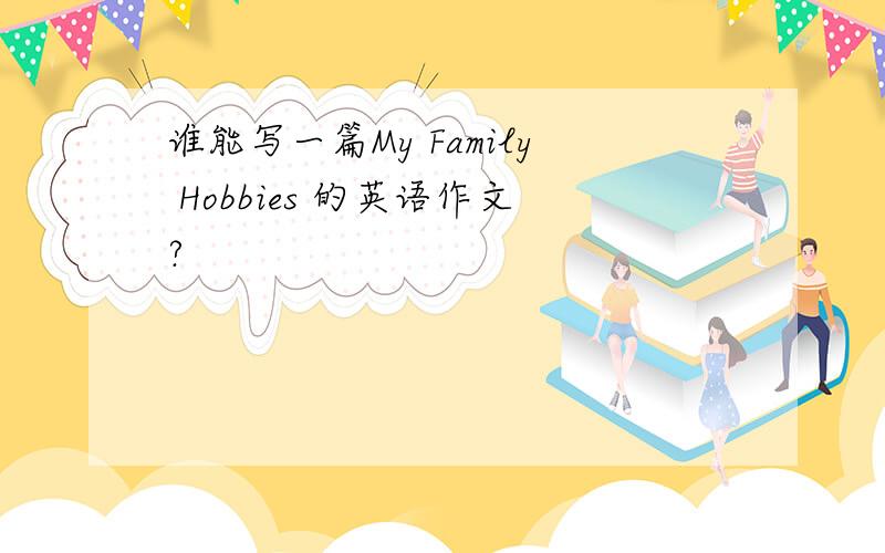 谁能写一篇My Family Hobbies 的英语作文?