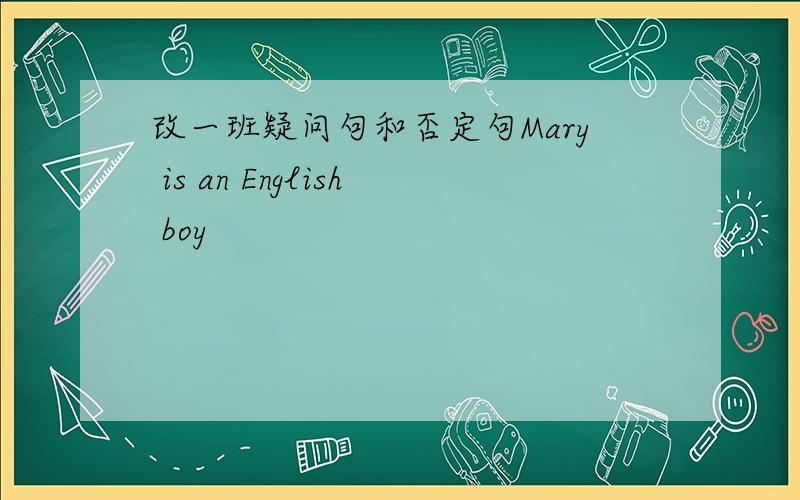改一班疑问句和否定句Mary is an English boy