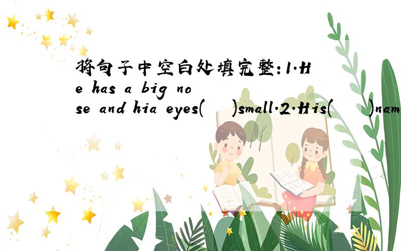将句子中空白处填完整：1.He has a big nose and hia eyes(   )small.2.His(    )name is Cheng Long.