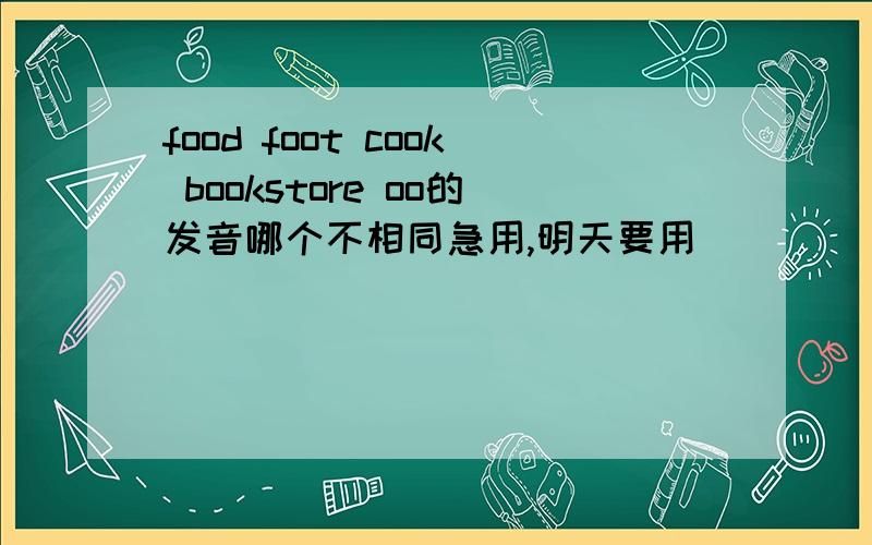 food foot cook bookstore oo的发音哪个不相同急用,明天要用