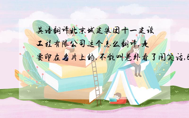 英语翻译北京城建集团十一建设工程有限公司这个怎么翻译,是要印在名片上的,不能叫老外看了闹笑话,Beijing Urban Construction Group 11 Construction Engineering Co.,Ltd十一是指第十一分公司