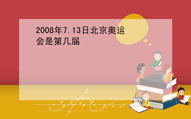 2008年7.13日北京奥运会是第几届
