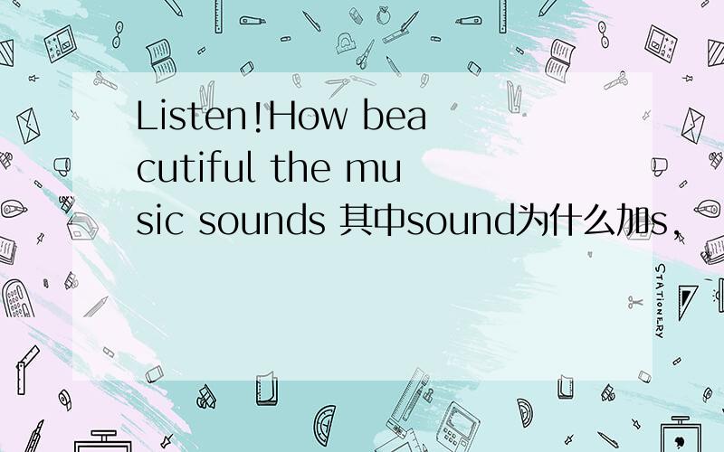 Listen!How beacutiful the music sounds 其中sound为什么加s,