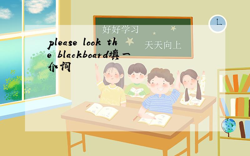 please look the blackboard填一介词