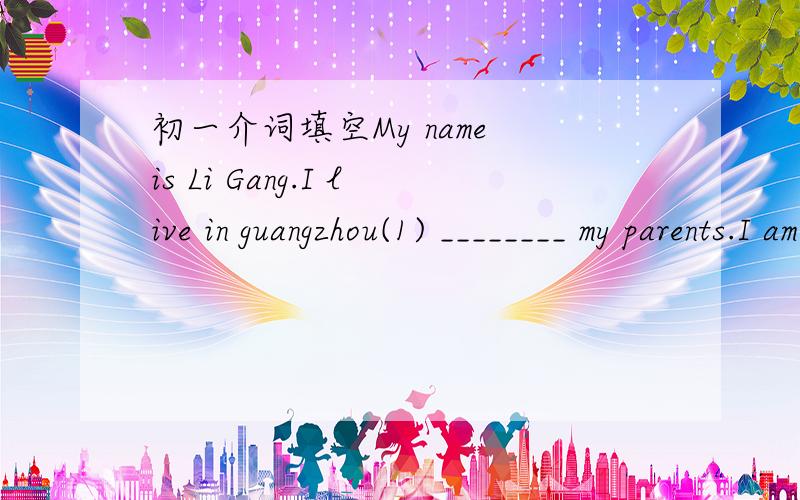 初一介词填空My name is Li Gang.I live in guangzhou(1) ________ my parents.I am(2) ________Grade Seven(3) ________ No.5 Middle School.(5) ________ the middle is my best friend,Zhao Zhen.He is(6) ________glasses.He is keen ________ football and h