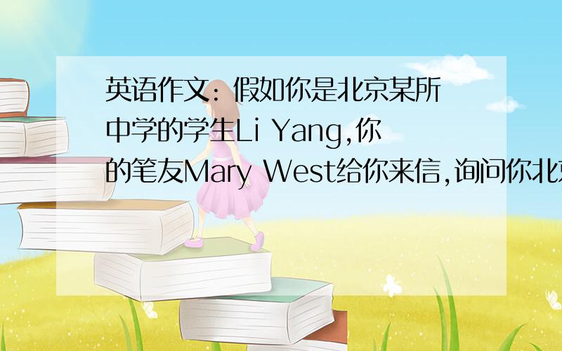 英语作文: 假如你是北京某所中学的学生Li Yang,你的笔友Mary West给你来信,询问你北京一年了的天气状况.请你写信告诉她.不少于60词.在你的信中可包括如下要点:spring:warm  shortsummer: hot  humid  ofe
