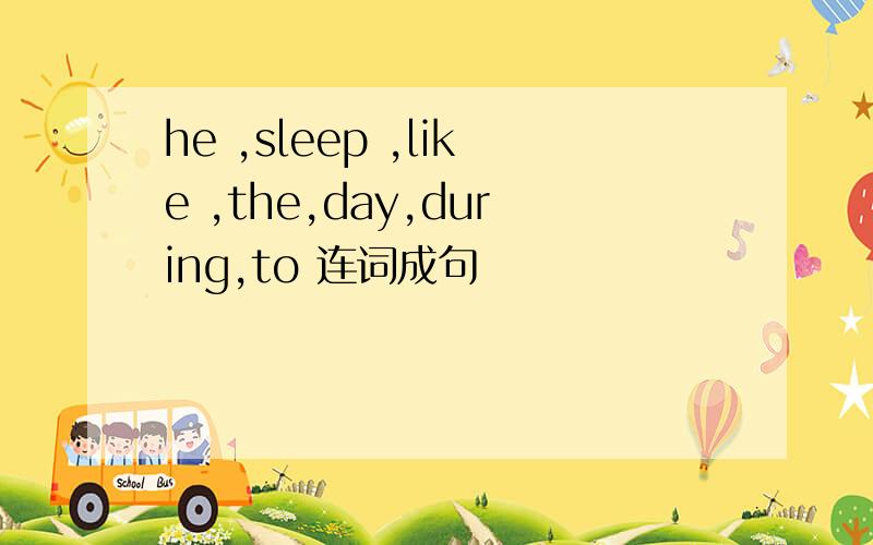 he ,sleep ,like ,the,day,during,to 连词成句