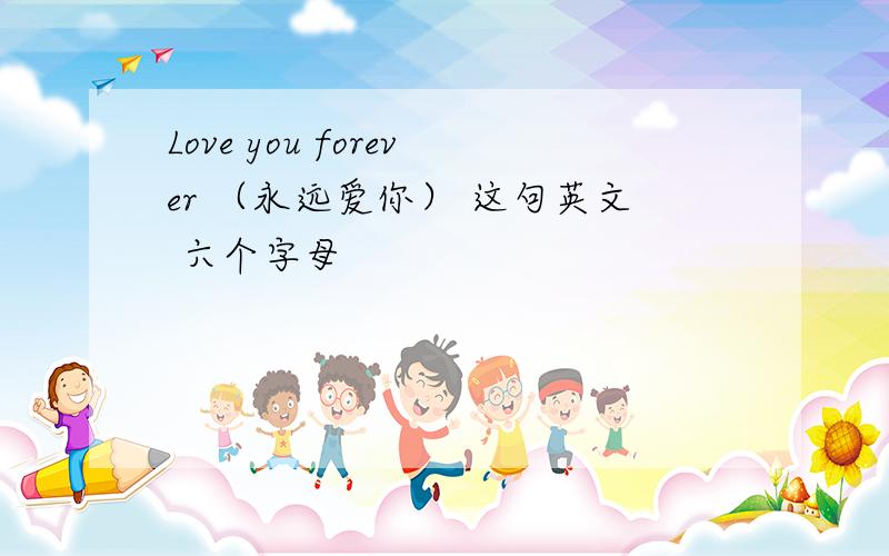 Love you forever （永远爱你） 这句英文 六个字母