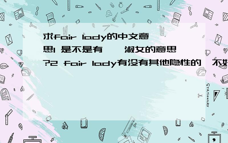 求fair lady的中文意思1 是不是有窈窕淑女的意思?2 fair lady有没有其他隐性的,不好的意思?