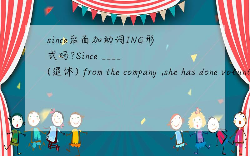 since后面加动词ING形式吗?Since ____ (退休) from the company ,she has done voluntary work for a charity.填什么?