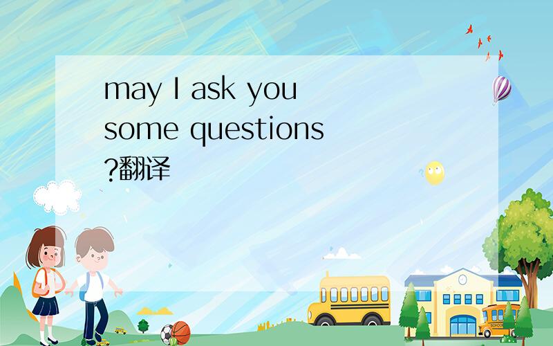 may I ask you some questions?翻译