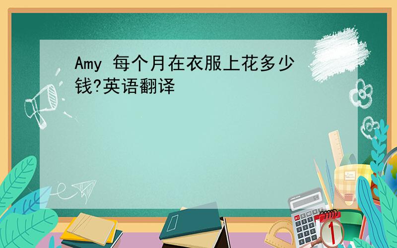 Amy 每个月在衣服上花多少钱?英语翻译
