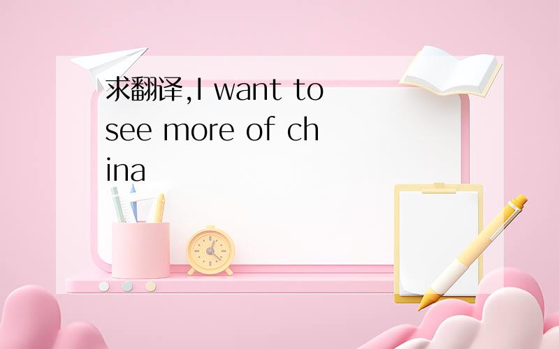 求翻译,I want to see more of china