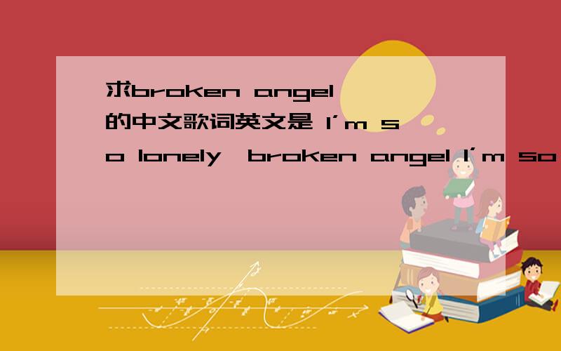 求broken angel 的中文歌词英文是 I’m so lonely,broken angel I’m so lonely,listen to my heartI’m so lonely,broken angel I’m so lonely,listen to my heartOne n’ only,broken angel 'Come n’ save me,before I fall apartI’m so lonely,br