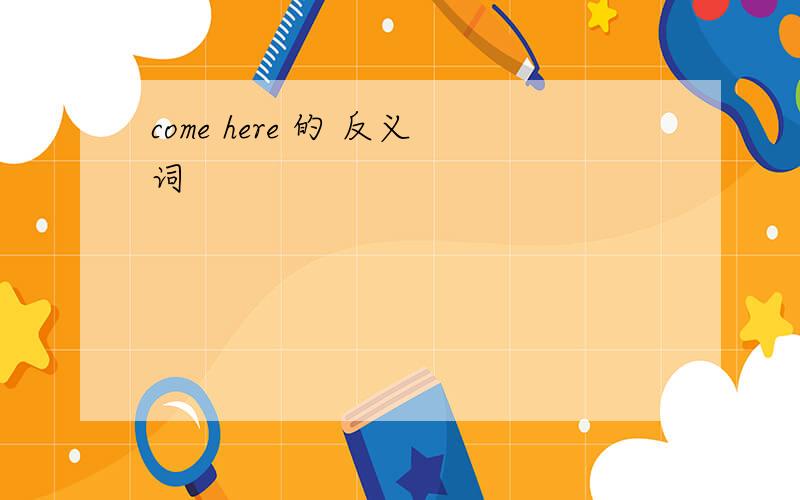 come here 的 反义词