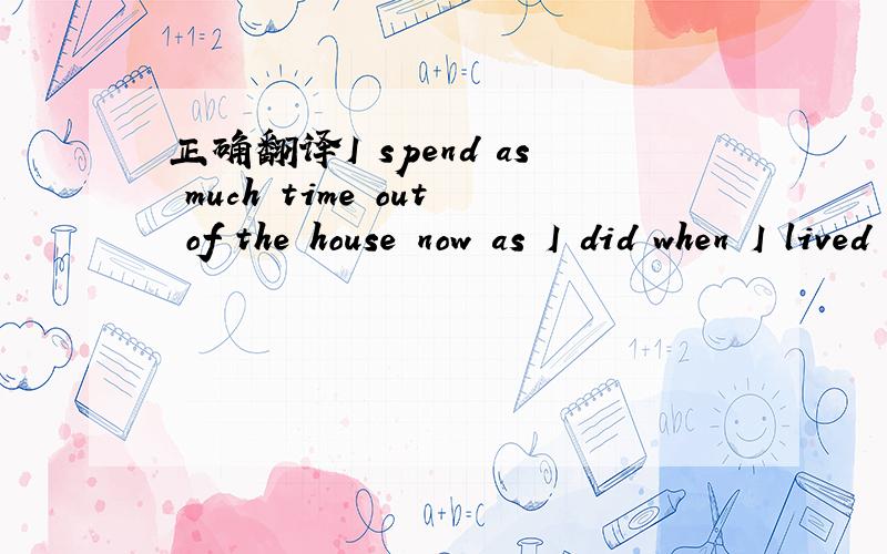 正确翻译I spend as much time out of the house now as I did when I lived in the country