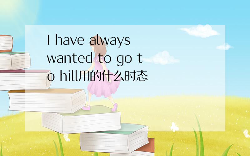I have always wanted to go to hill用的什么时态