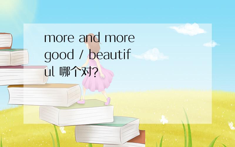 more and more good / beautiful 哪个对?
