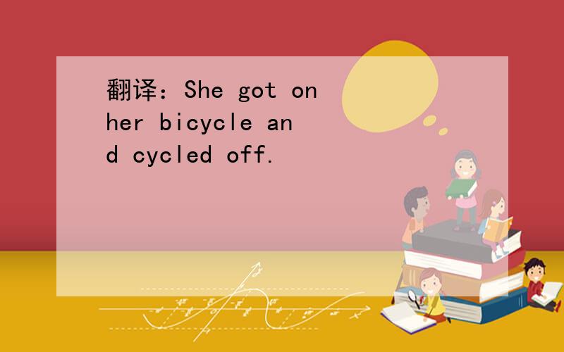 翻译：She got on her bicycle and cycled off.