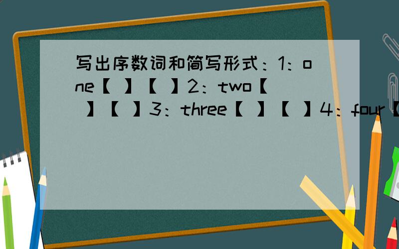 写出序数词和简写形式：1：one【 】【 】2：two【 】【 】3：three【 】【 】4：four【 】【 】5：five【写出序数词和简写形式：1：one【 】【 】2：two【 】【 】3：three【 】【 】4：four【 】【