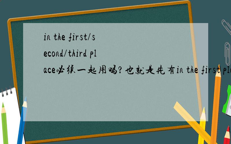 in the first/second/third place必须一起用吗?也就是先有in the first place,第二段in the second place,第三段in the third place.还是可以第一段To begin with,第二段Next,第三段In the third placefirstly/secondly/thirdly 是不
