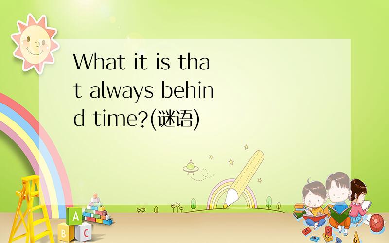 What it is that always behind time?(谜语)