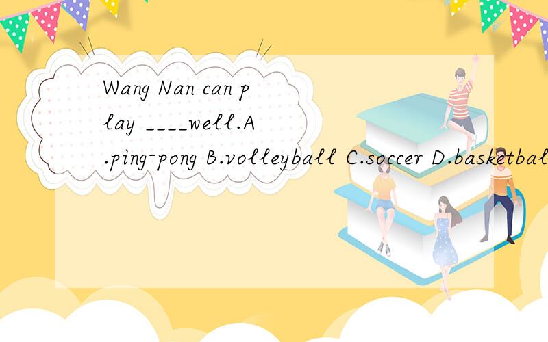 Wang Nan can play ____well.A.ping-pong B.volleyball C.soccer D.basketball