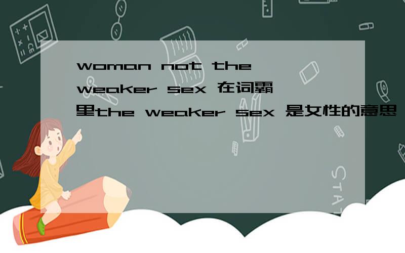 woman not the weaker sex 在词霸里the weaker sex 是女性的意思,但是这样翻译很难理解