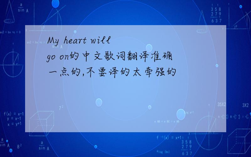 My heart will go on的中文歌词翻译准确一点的,不要译的太牵强的