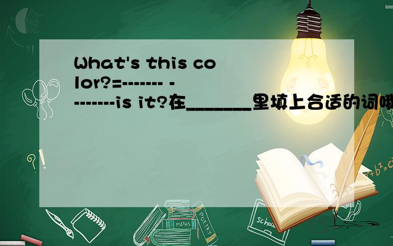What's this color?=------- --------is it?在_______里填上合适的词哦！