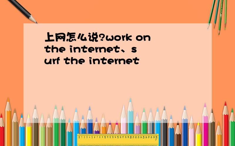 上网怎么说?work on the internet、surf the internet