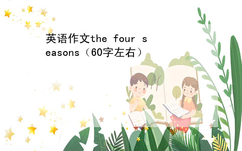 英语作文the four seasons（60字左右）
