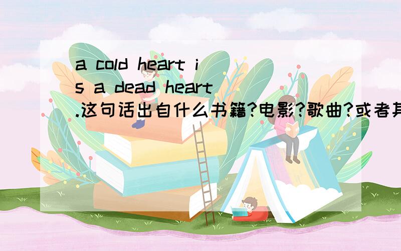 a cold heart is a dead heart.这句话出自什么书籍?电影?歌曲?或者其他?