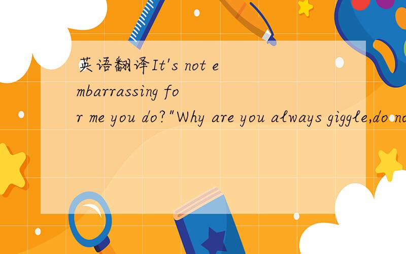 英语翻译It's not embarrassing for me you do?