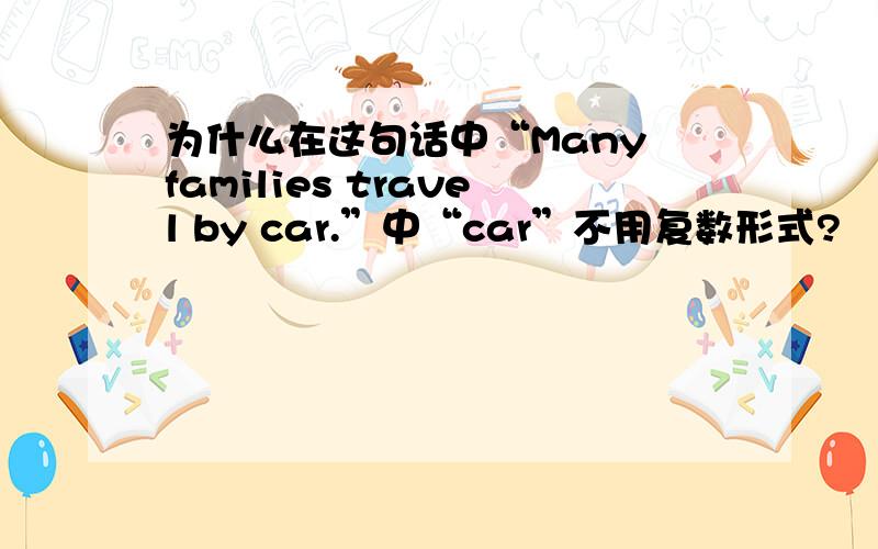 为什么在这句话中“Many families travel by car.”中“car”不用复数形式?
