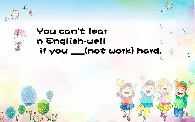 You can't learn English-well if you ___(not work) hard.